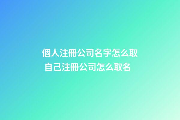 個人注冊公司名字怎么取 自己注冊公司怎么取名
